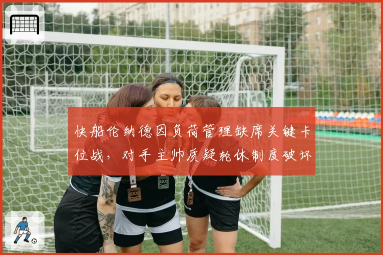 快船伦纳德因负荷管理缺席关键卡位战，对手主帅质疑轮休制度破坏竞技诚信