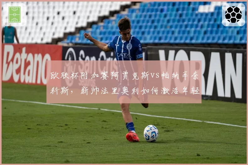 欧联杯附加赛阿贾克斯vs帕纳辛奈科斯，新帅法里奥利如何激活年轻阵容