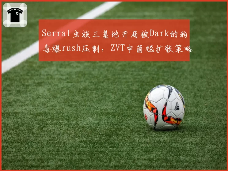 Serral虫族三基地开局被Dark的狗毒爆rush压制,ZVT中菌毯扩张策略如何调整?