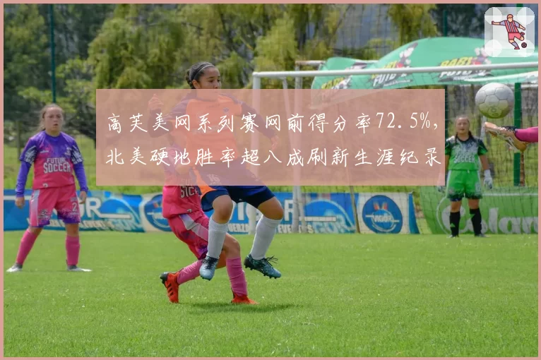 高芙美网系列赛网前得分率72.5%,北美硬地胜率超八成刷新生涯纪录
