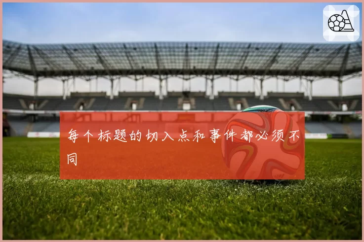 每个标题的切入点和事件都必须不同
