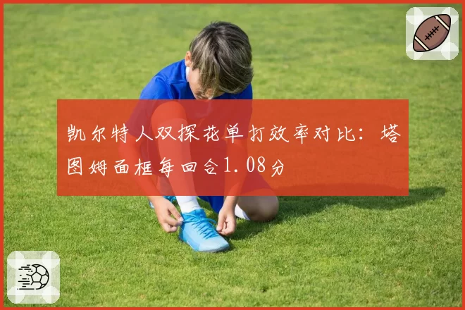 凯尔特人双探花单打效率对比：塔图姆面框每回合1.08分
