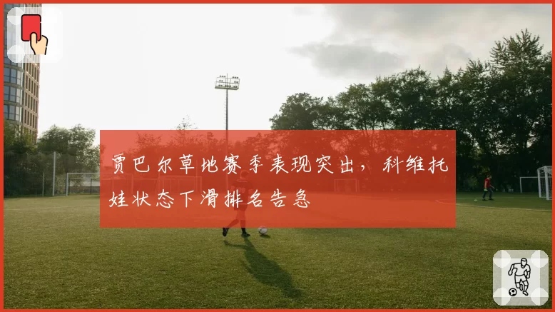 贾巴尔草地赛季表现突出，科维托娃状态下滑排名告急