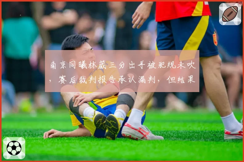 南京同曦林葳三分出手被犯规未吹，赛后裁判报告承认漏判，但结果已无法更改？