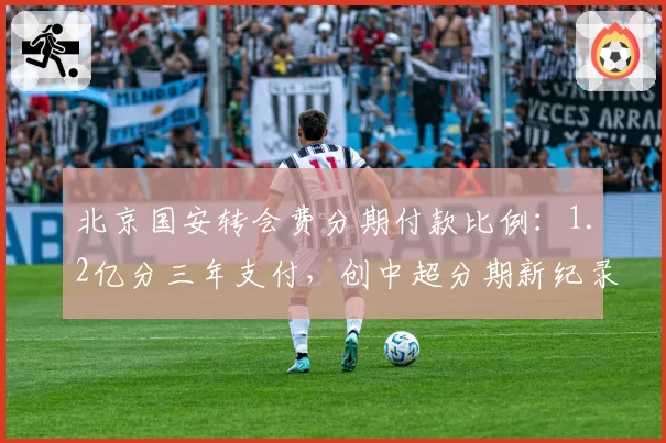 北京国安转会费分期付款比例:1.2亿分三年支付,创中超分期新纪录