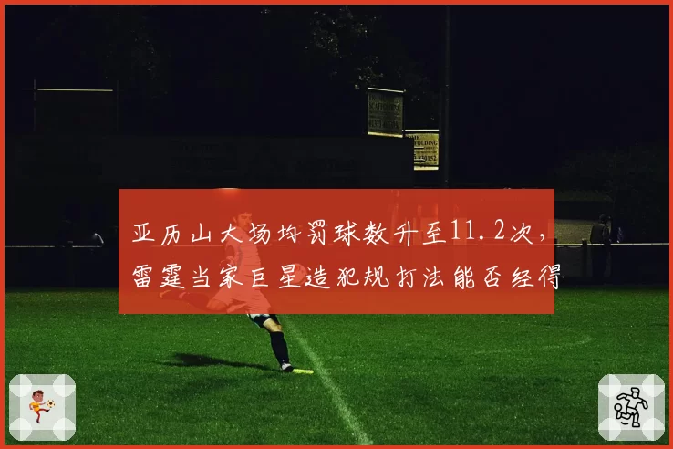 亚历山大场均罚球数升至11.2次，雷霆当家巨星造犯规打法能否经得起季后赛吹罚尺度考验？