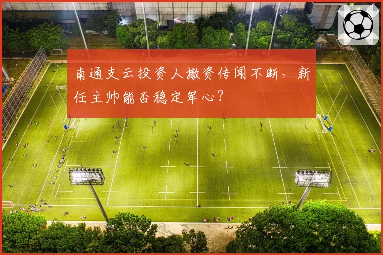 南通支云投资人撤资传闻不断，新任主帅能否稳定军心？