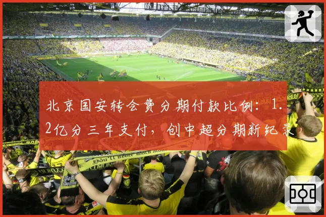 北京国安转会费分期付款比例：1.2亿分三年支付，创中超分期新纪录